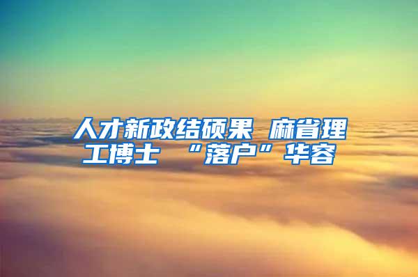 人才新政结硕果 麻省理工博士 “落户”华容