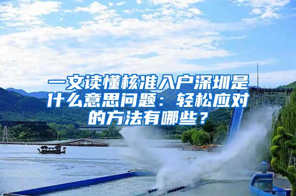 一文读懂核准入户深圳是什么意思问题：轻松应对的方法有哪些？