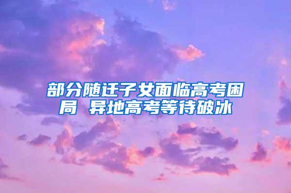 部分随迁子女面临高考困局 异地高考等待破冰