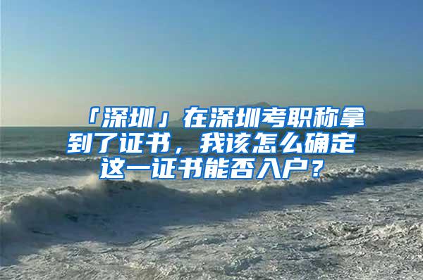 「深圳」在深圳考职称拿到了证书，我该怎么确定这一证书能否入户？