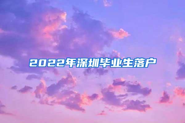 2022年深圳毕业生落户