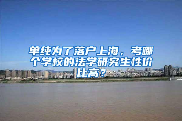 单纯为了落户上海，考哪个学校的法学研究生性价比高？