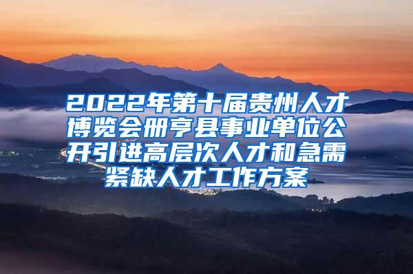 2022年第十届贵州人才博览会册亨县事业单位公开引进高层次人才和急需紧缺人才工作方案