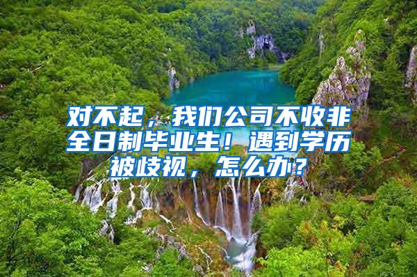 对不起，我们公司不收非全日制毕业生！遇到学历被歧视，怎么办？