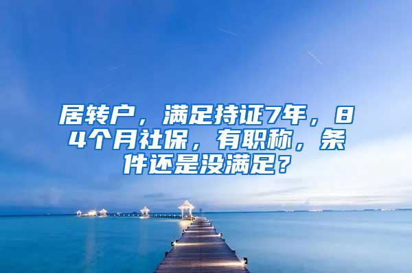 居转户，满足持证7年，84个月社保，有职称，条件还是没满足？