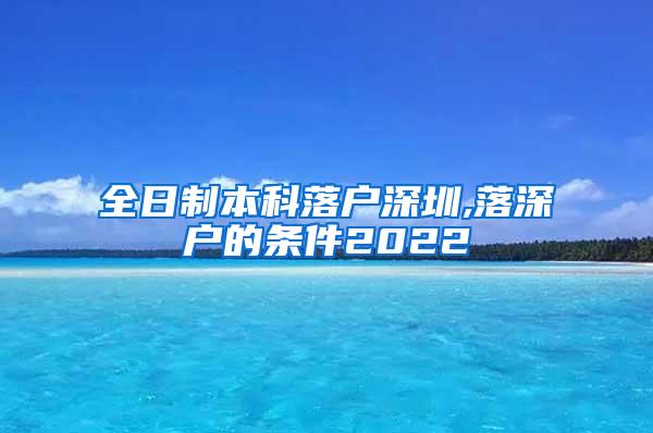 全日制本科落户深圳,落深户的条件2022