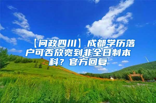 【问政四川】成都学历落户可否放宽到非全日制本科？官方回复