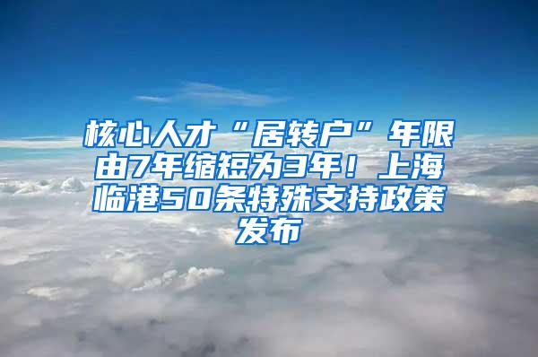 核心人才“居转户”年限由7年缩短为3年！上海临港50条特殊支持政策发布