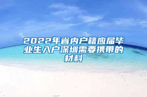 2022年省内户籍应届毕业生入户深圳需要携带的材料