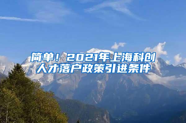 简单！2021年上海科创人才落户政策引进条件