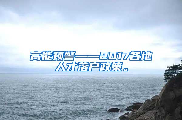 高能预警——2017各地人才落户政策。