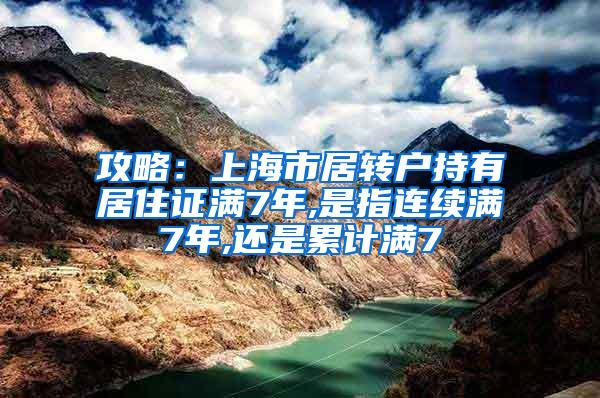 攻略：上海市居转户持有居住证满7年,是指连续满7年,还是累计满7