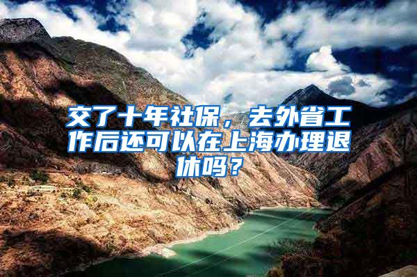 交了十年社保，去外省工作后还可以在上海办理退休吗？