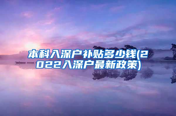 本科入深户补贴多少钱(2022入深户最新政策)