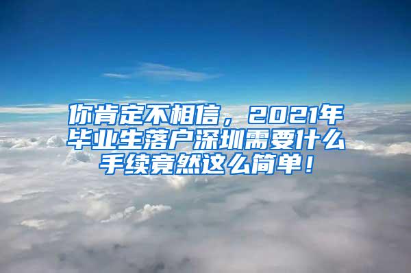 你肯定不相信，2021年毕业生落户深圳需要什么手续竟然这么简单！