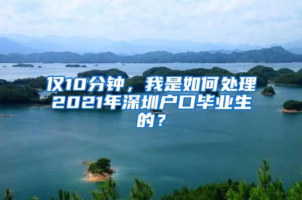 仅10分钟，我是如何处理2021年深圳户口毕业生的？