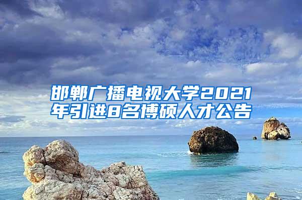 邯郸广播电视大学2021年引进8名博硕人才公告