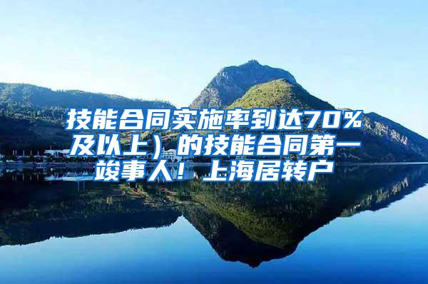 技能合同实施率到达70%及以上）的技能合同第一竣事人！上海居转户