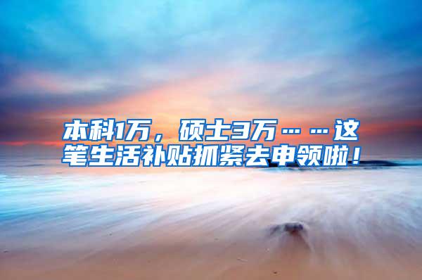 本科1万，硕士3万……这笔生活补贴抓紧去申领啦！