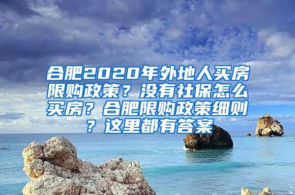 合肥2020年外地人买房限购政策？没有社保怎么买房？合肥限购政策细则？这里都有答案