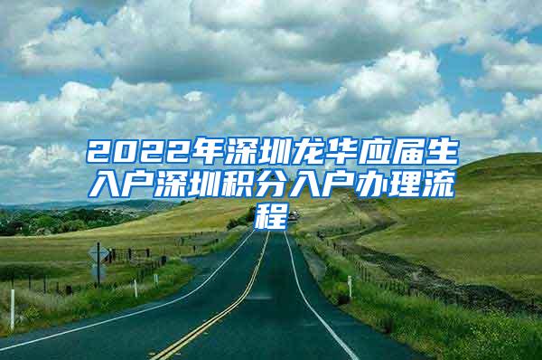 2022年深圳龙华应届生入户深圳积分入户办理流程