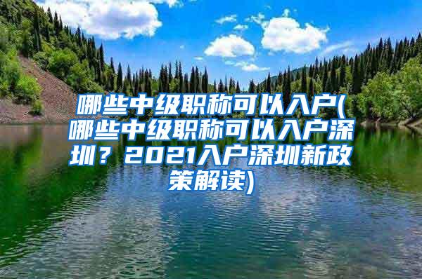 哪些中级职称可以入户(哪些中级职称可以入户深圳？2021入户深圳新政策解读)