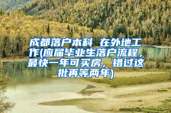 成都落户本科 在外地工作(应届毕业生落户流程，最快一年可买房，错过这批再等两年)