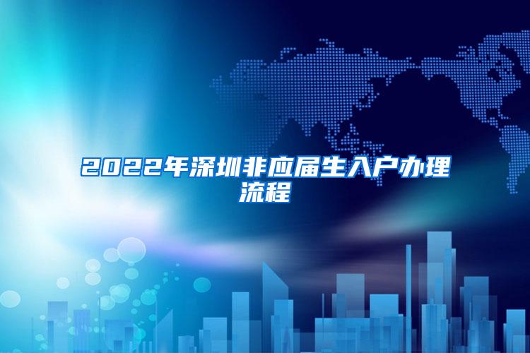 2022年深圳非应届生入户办理流程