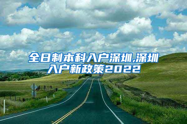 全日制本科入户深圳,深圳入户新政策2022