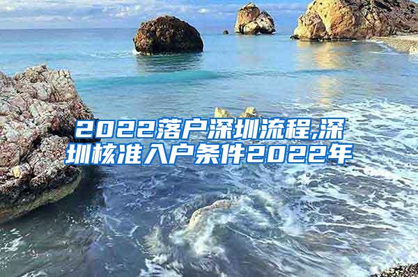 2022落户深圳流程,深圳核准入户条件2022年