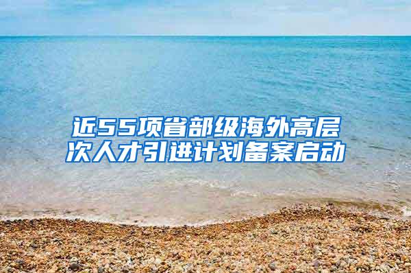 近55项省部级海外高层次人才引进计划备案启动