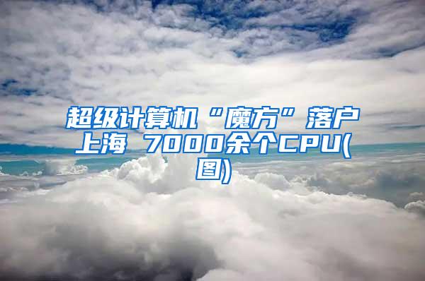 超级计算机“魔方”落户上海 7000余个CPU(图)