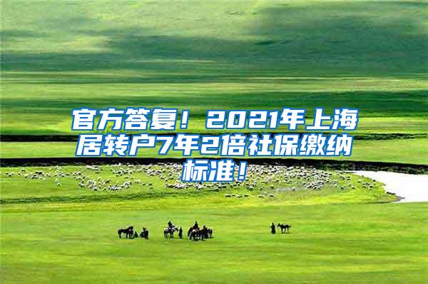 官方答复！2021年上海居转户7年2倍社保缴纳标准！