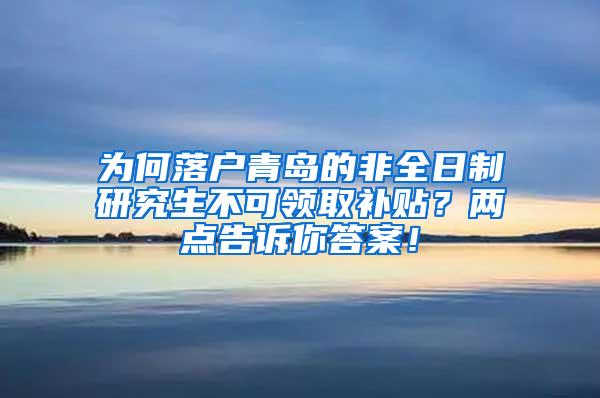 为何落户青岛的非全日制研究生不可领取补贴？两点告诉你答案！