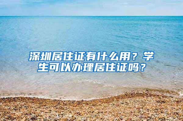 深圳居住证有什么用？学生可以办理居住证吗？