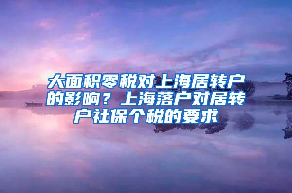 大面积零税对上海居转户的影响？上海落户对居转户社保个税的要求