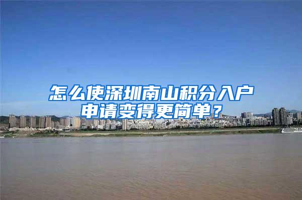 怎么使深圳南山积分入户申请变得更简单？