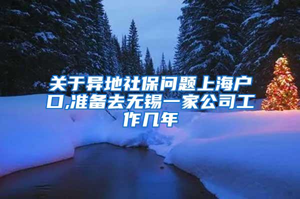 关于异地社保问题上海户口,准备去无锡一家公司工作几年