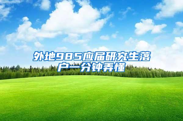 外地985应届研究生落户一分钟弄懂