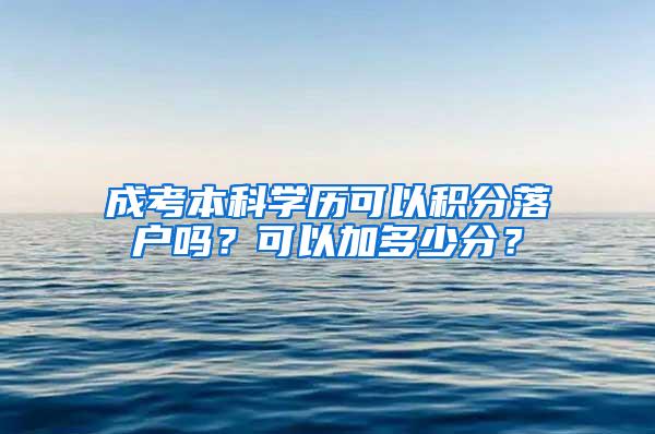成考本科学历可以积分落户吗？可以加多少分？