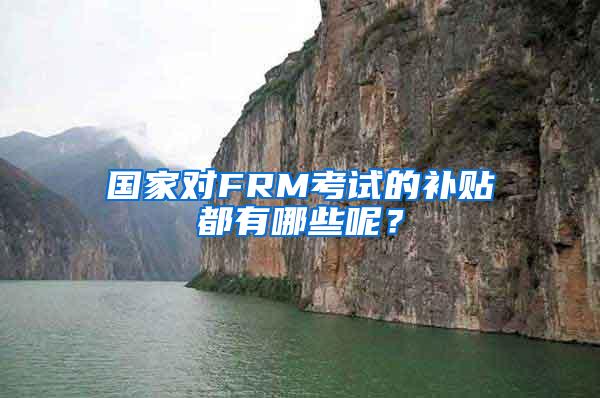 国家对FRM考试的补贴都有哪些呢？