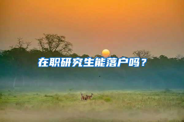 在职研究生能落户吗？
