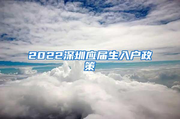 2022深圳应届生入户政策