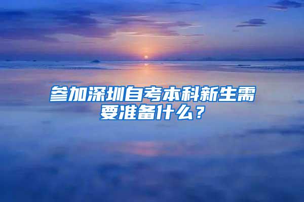 参加深圳自考本科新生需要准备什么？