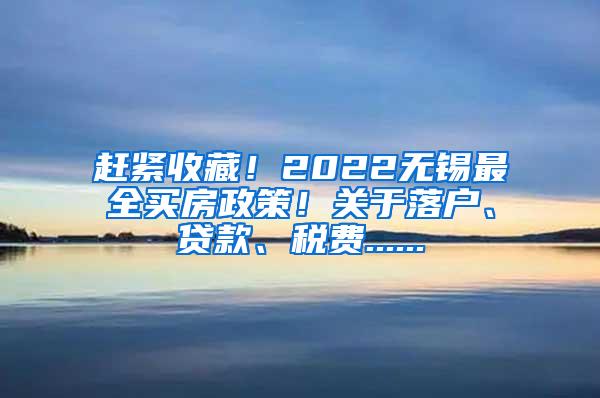 赶紧收藏！2022无锡最全买房政策！关于落户、贷款、税费......