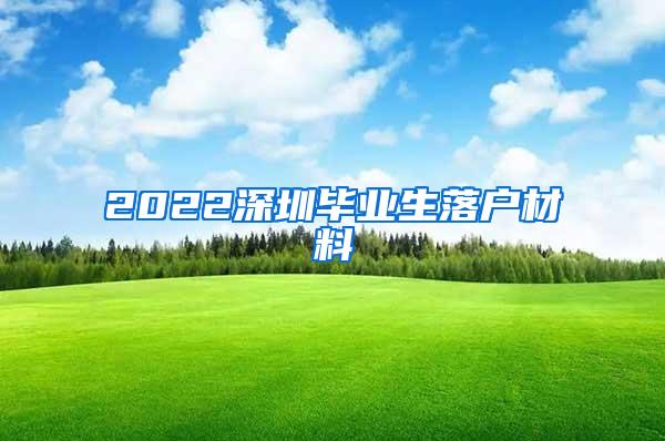 2022深圳毕业生落户材料