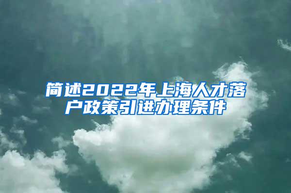 简述2022年上海人才落户政策引进办理条件