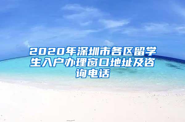 2020年深圳市各区留学生入户办理窗口地址及咨询电话