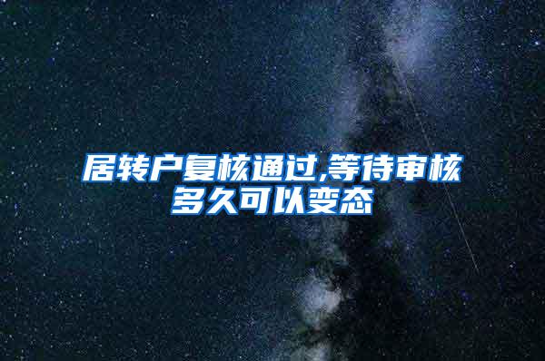 居转户复核通过,等待审核多久可以变态