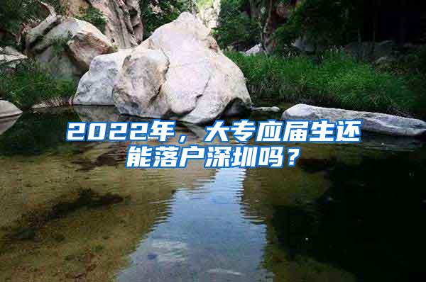 2022年，大专应届生还能落户深圳吗？